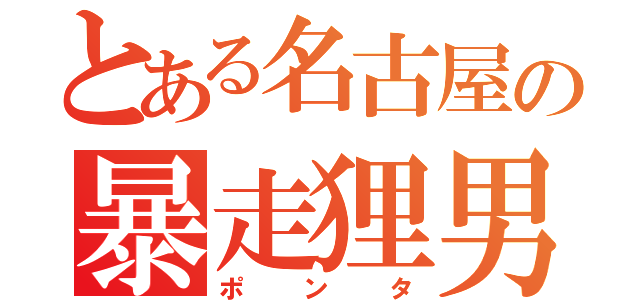 とある名古屋の暴走狸男（ポンタ）