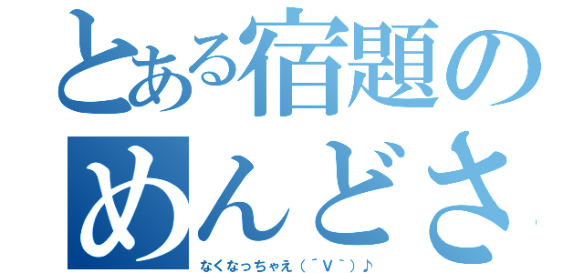 とある宿題のめんどさ（なくなっちゃえ（´Ｖ｀）♪）