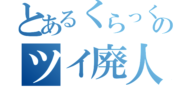 とあるくらっくのツイ廃人（）