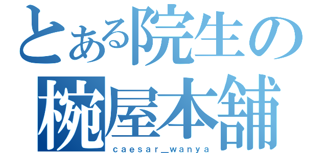 とある院生の椀屋本舗（ｃａｅｓａｒ＿ｗａｎｙａ）