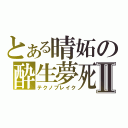 とある晴妬の酔生夢死Ⅱ（テクノブレイク）