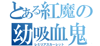 とある紅魔の幼吸血鬼（レミリアスカーレット）