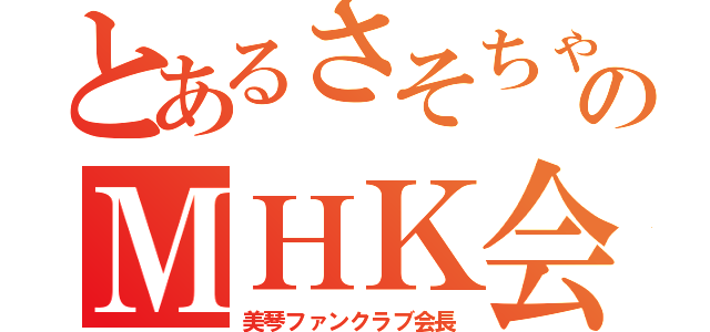 とあるさそちゃんのＭＨＫ会長（美琴ファンクラブ会長）