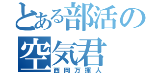 とある部活の空気君（西岡万揮人）