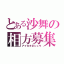 とある沙舞の相方募集（アイカタボシュウ）