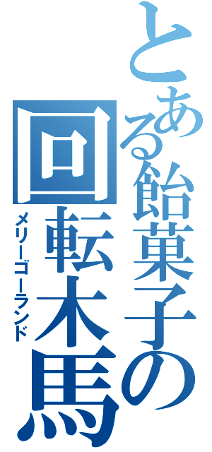 とある飴菓子の回転木馬（メリーゴーランド）