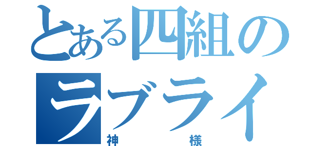 とある四組のラブライバー（神様）