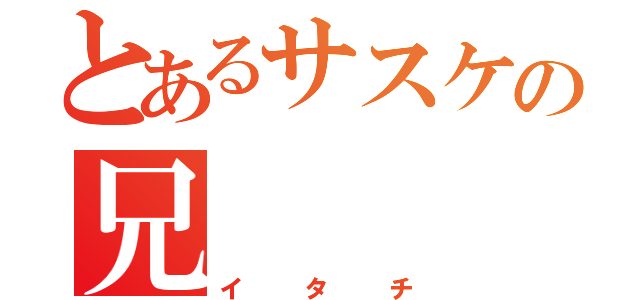 とあるサスケの兄（イタチ）