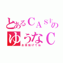 とあるＣＡＳ主のゆうなＣＡＳ（お茶投げてね）