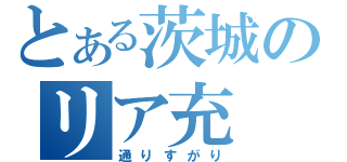 とある茨城のリア充（通りすがり）