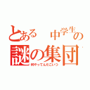 とある 中学生の謎の集団（何やってんだこいつ）