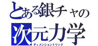 とある銀チャの次元力学（ディメンショントリック）