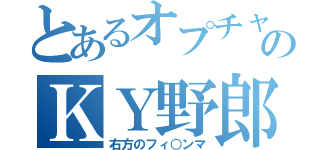 とあるオプチャのＫＹ野郎（右方のフィ○ンマ）