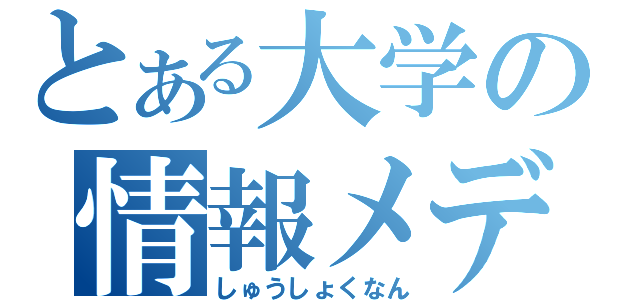 とある大学の情報メディア（しゅうしょくなん）