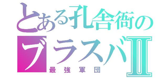 とある孔舎衙のブラスバンドⅡ（最強軍団）