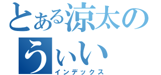 とある涼太のうぃい（インデックス）