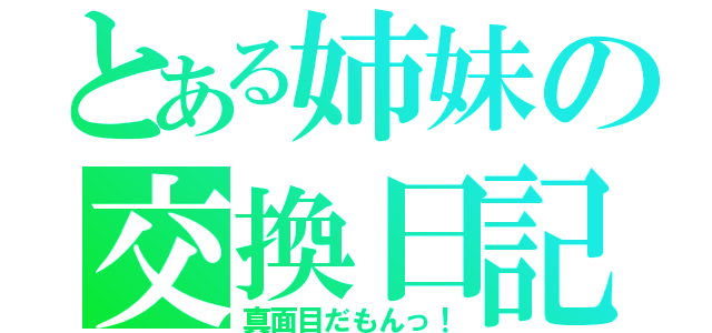 とある姉妹の交換日記（真面目だもんっ！）