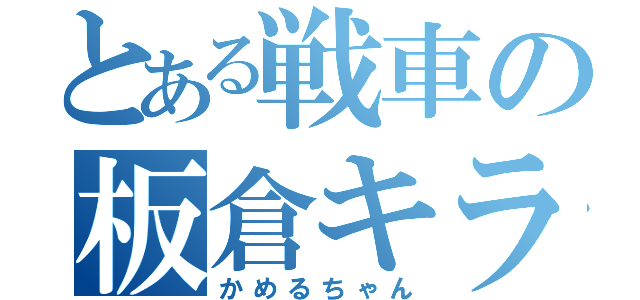 とある戦車の板倉キラー（かめるちゃん）