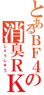 とあるＢＦ４の消臭ＲＫＩ（しょうしゅう）