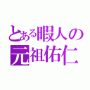 とある暇人の元祖佑仁（）