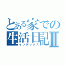 とある家での生活日記Ⅱ（インデックス）