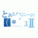 とあるハニーの（＊´д｀＊）ハァハァⅡ（（＊´д｀＊）イヤァ－ン！！）