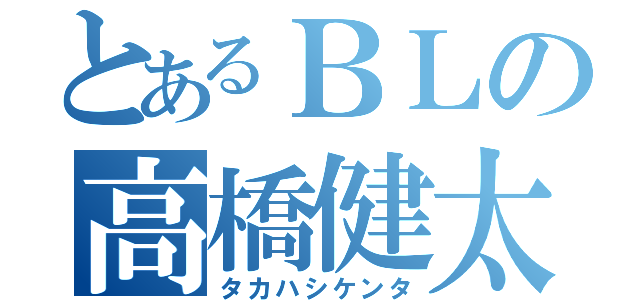 とあるＢＬの高橋健太（タカハシケンタ）