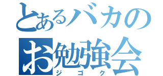 とあるバカのお勉強会（ジゴク）