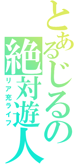 とあるじるの絶対遊人（リア充ライフ）