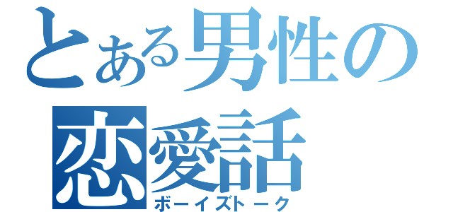 とある男性の恋愛話（ボーイズトーク）