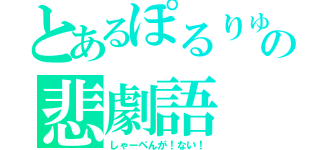 とあるぽるりゅうの悲劇語（しゃーぺんが！ない！）