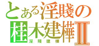 とある淫賤の桂木建樺Ⅱ（淫賤建樺）