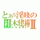 とある淫賤の桂木建樺Ⅱ（淫賤建樺）