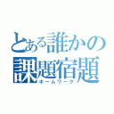 とある誰かの課題宿題（ホームワーク）