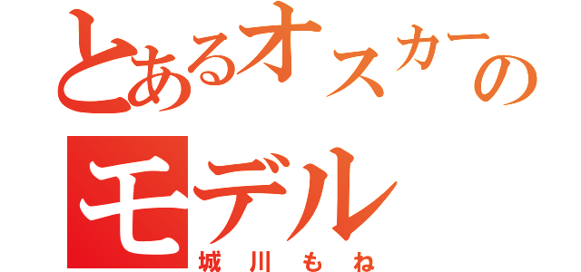 とあるオスカーのモデル（城川もね）