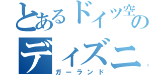 とあるドイツ空軍のディズニー（ガーランド）