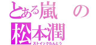 とある嵐の松本潤（ストイックたんとう）