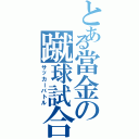 とある當金の蹴球試合（サッカーバトル）