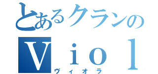 とあるクランのＶｉｏｌａａａａａ（ヴィオラ）