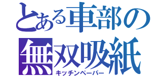 とある車部の無双吸紙（キッチンペーパー）