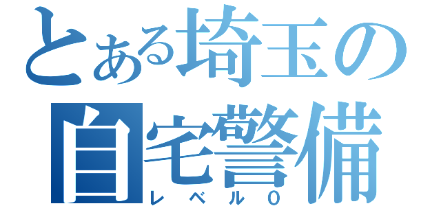 とある埼玉の自宅警備員（レベル０）