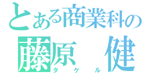 とある商業科の藤原 健（タケル）