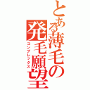 とある薄毛の発毛願望（コンプレックス）