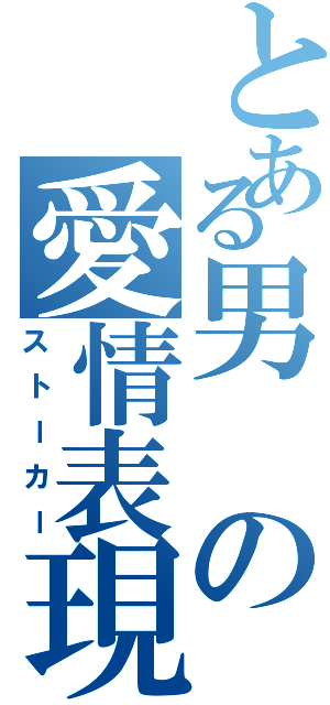 とある男の愛情表現（ストーカー）