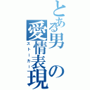 とある男の愛情表現（ストーカー）