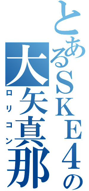 とあるＳＫＥ４８の大矢真那（ロリコン）