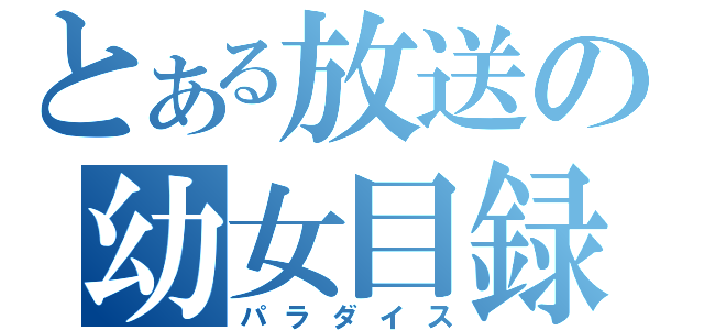 とある放送の幼女目録（パラダイス）