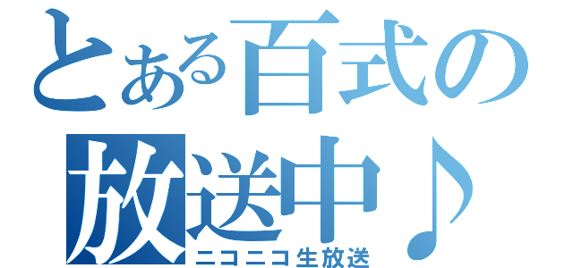 とある百式の放送中♪（ニコニコ生放送）