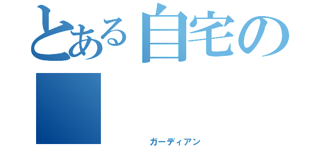 とある自宅の     警備員（     ガーディアン）