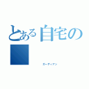 とある自宅の     警備員（     ガーディアン）